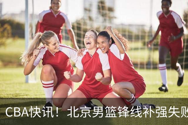 CBA快讯！北京男篮锋线补强失败，北控管理层变天，徐杰前往洛杉矶特训